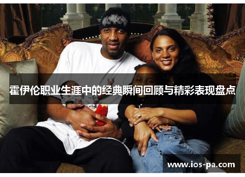 霍伊伦职业生涯中的经典瞬间回顾与精彩表现盘点 霍伊伦职业生涯中的经典瞬间回顾与精彩表现盘点