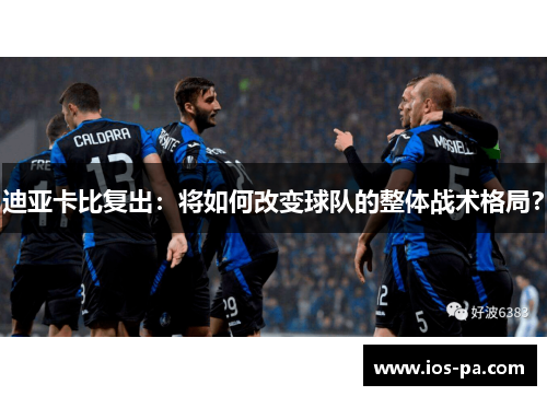 迪亚卡比复出：将如何改变球队的整体战术格局？