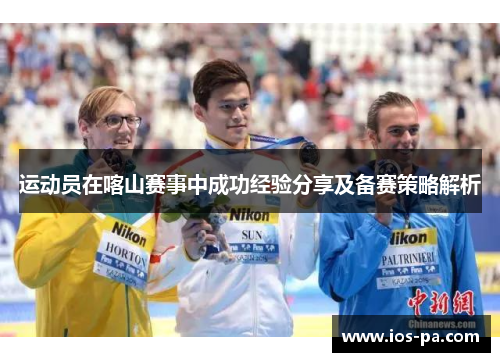 运动员在喀山赛事中成功经验分享及备赛策略解析