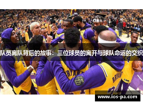 队员离队背后的故事：三位球员的离开与球队命运的交织