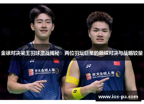 金徐对决梁王羽球激战揭秘：两位羽坛巨星的巅峰对决与战略较量