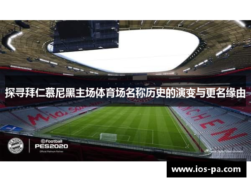探寻拜仁慕尼黑主场体育场名称历史的演变与更名缘由