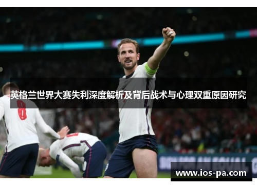 英格兰世界大赛失利深度解析及背后战术与心理双重原因研究