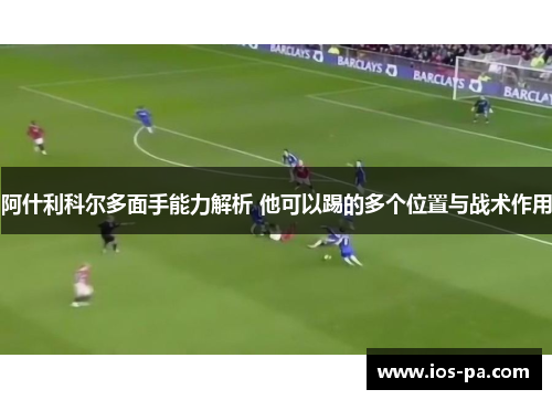 阿什利科尔多面手能力解析 他可以踢的多个位置与战术作用
