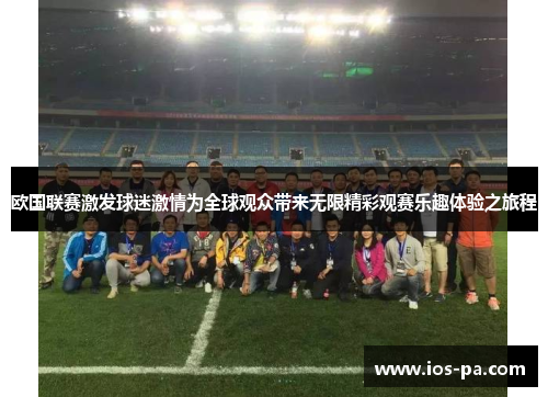 欧国联赛激发球迷激情为全球观众带来无限精彩观赛乐趣体验之旅程