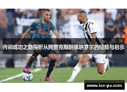 青训成功之路探析从阿贾克斯到佩纳罗尔的经验与启示