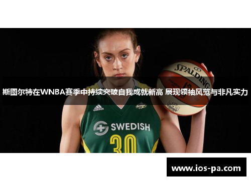 斯图尔特在WNBA赛季中持续突破自我成就新高 展现领袖风范与非凡实力
