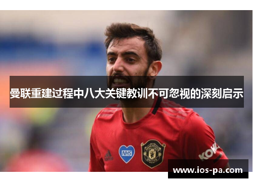 曼联重建过程中八大关键教训不可忽视的深刻启示