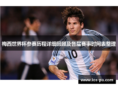 梅西世界杯参赛历程详细回顾及各届赛事时间表整理