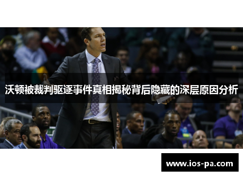 沃顿被裁判驱逐事件真相揭秘背后隐藏的深层原因分析