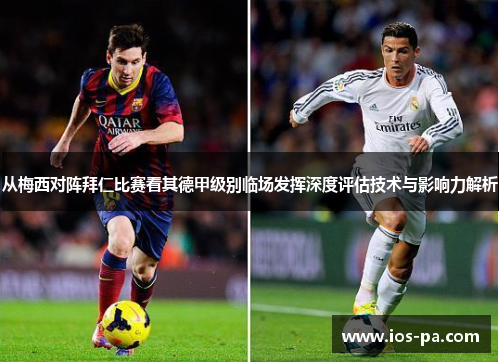 从梅西对阵拜仁比赛看其德甲级别临场发挥深度评估技术与影响力解析 从梅西对阵拜仁比赛看其德甲级别临场发挥深度评估技术与影响力解析