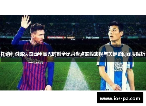 托纳利对阵法国西甲高光时刻全纪录盘点巅峰表现与关键瞬间深度解析 托纳利对阵法国西甲高光时刻全纪录盘点巅峰表现与关键瞬间深度解析