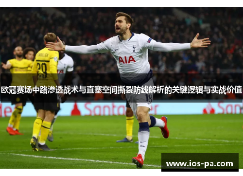 欧冠赛场中路渗透战术与直塞空间撕裂防线解析的关键逻辑与实战价值