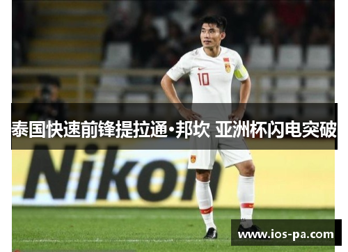 泰国快速前锋提拉通·邦坎 亚洲杯闪电突破
