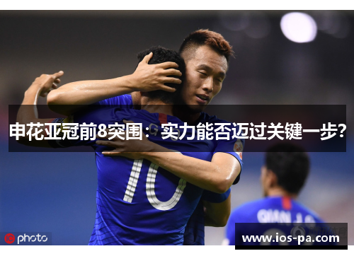 申花亚冠前8突围：实力能否迈过关键一步？