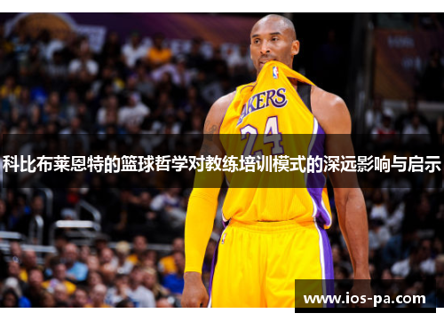 科比布莱恩特的篮球哲学对教练培训模式的深远影响与启示