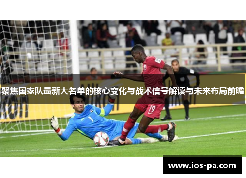 聚焦国家队最新大名单的核心变化与战术信号解读与未来布局前瞻