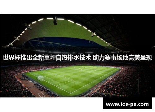 世界杯推出全新草坪自热排水技术 助力赛事场地完美呈现