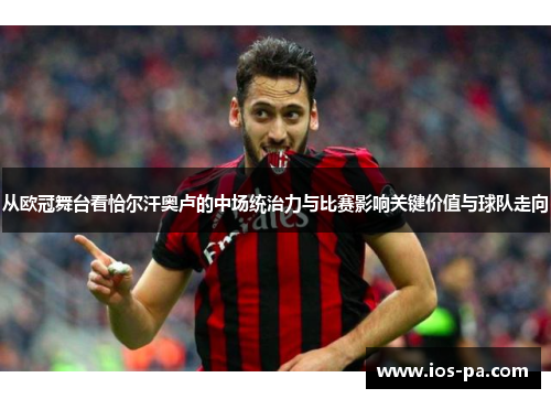 从欧冠舞台看恰尔汗奥卢的中场统治力与比赛影响关键价值与球队走向