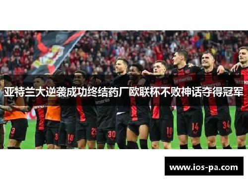 亚特兰大逆袭成功终结药厂欧联杯不败神话夺得冠军