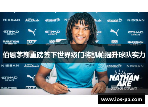 伯恩茅斯重磅签下世界级门将凯帕提升球队实力