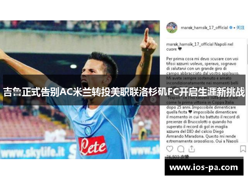 吉鲁正式告别AC米兰转投美职联洛杉矶FC开启生涯新挑战