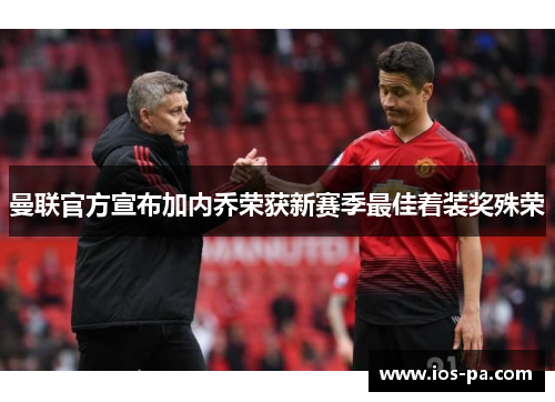 曼联官方宣布加内乔荣获新赛季最佳着装奖殊荣