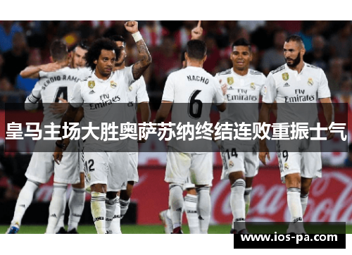皇马主场大胜奥萨苏纳终结连败重振士气