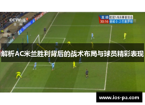 解析AC米兰胜利背后的战术布局与球员精彩表现 解析AC米兰胜利背后的战术布局与球员精彩表现