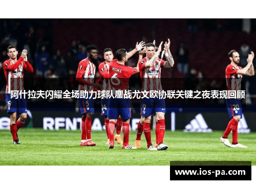 阿什拉夫闪耀全场助力球队鏖战尤文欧协联关键之夜表现回顾