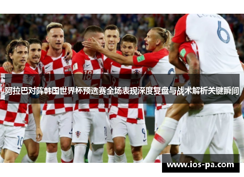 阿拉巴对阵韩国世界杯预选赛全场表现深度复盘与战术解析关键瞬间