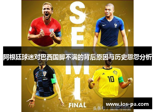 阿根廷球迷对巴西国脚不满的背后原因与历史恩怨分析