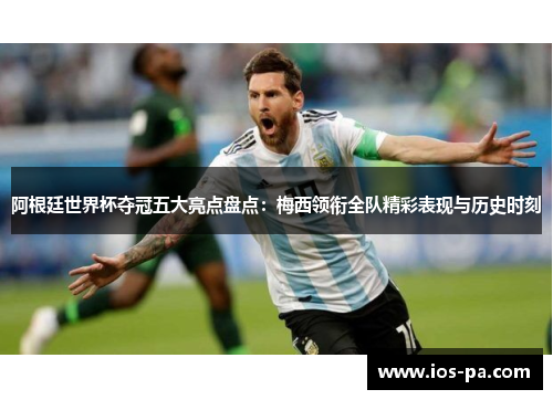 阿根廷世界杯夺冠五大亮点盘点：梅西领衔全队精彩表现与历史时刻