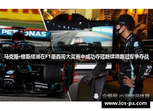 马克斯·维斯塔潘在F1墨西哥大奖赛中成功夺冠继续领跑冠军争夺战