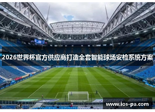 2026世界杯官方供应商打造全套智能球场安检系统方案