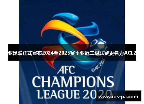 亚足联正式宣布2024至2025赛季亚冠二级联赛更名为ACL2