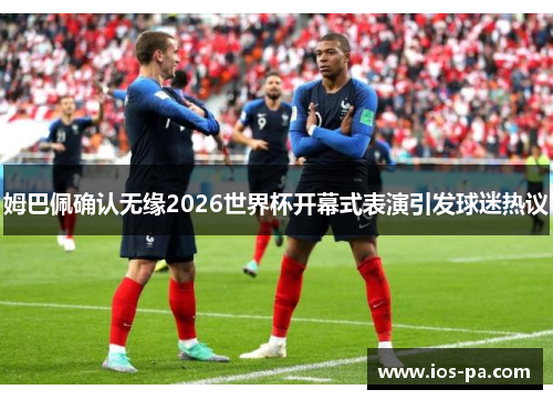 姆巴佩确认无缘2026世界杯开幕式表演引发球迷热议 姆巴佩确认无缘2026世界杯开幕式表演引发球迷热议