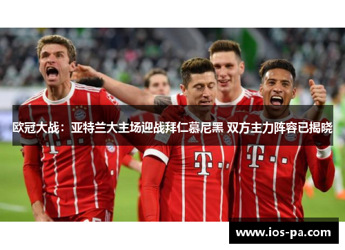 欧冠大战：亚特兰大主场迎战拜仁慕尼黑 双方主力阵容已揭晓