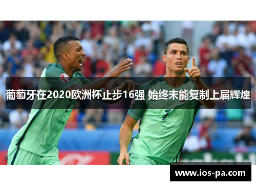 葡萄牙在2020欧洲杯止步16强 始终未能复制上届辉煌