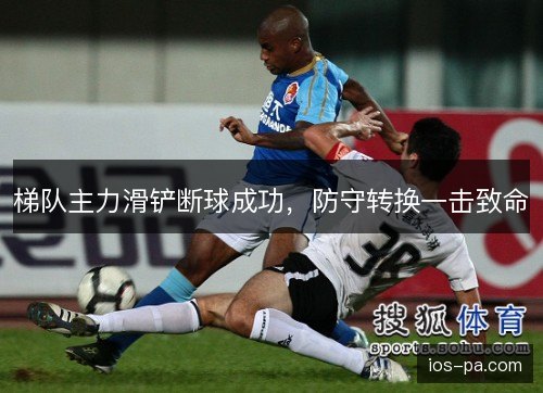 梯队主力滑铲断球成功，防守转换一击致命