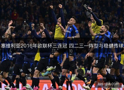 塞维利亚2016年欧联杯三连冠 四二三一阵型与稳健传球